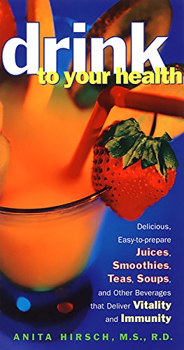 Drink to Your Health: Delicious, Easy-to-Prepare Juices, Smoothies, Teas, Soups, and Other Beverages by R.D. Anita Hirsch
