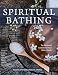 Spiritual Bathing: Healing Rituals and Traditions from Around the World by Nadine Epstein, Rosita Arvigo