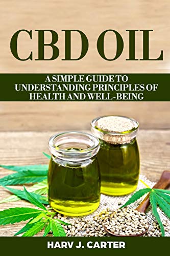 CBD Oil: A Simple Guide To Understanding Principles Of Health And Well-Being by Harv J. Carter