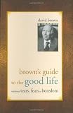 Brown's Guide to the Good Life Without Tears, Fears or Boredom by