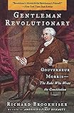 Gentleman Revolutionary: Gouverneur Morris, the Rake Who Wrote the Constitution by Richard Brookhiser