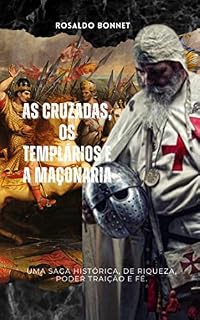 Livro As Cruzadas, os Templários e a Maçonaria: Uma saga histórica de riqueza, traição, poder e fé.