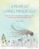 A Year of Living Mindfully: Week-by-week mindfulness meditations for a more contented and fulfilled by Anna Black