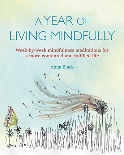 A Year of Living Mindfully: Week-by-week mindfulness meditations for a more contented and fulfilled by Anna Black