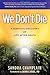 We Don't Die: A Skeptic's Discovery of Life After Death