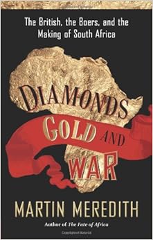 Diamonds, Gold, and War: The British, the Boers, and the Making of South Africa, by Martin Meredith
