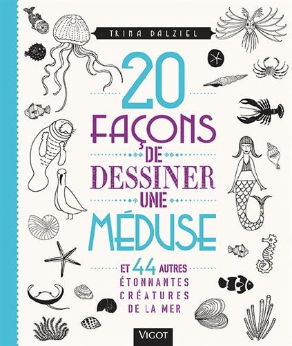 20 façons de dessiner une méduse et 44 autres étonnantes créatures de la mer