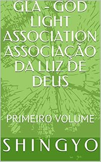 Livro GLA  -  GOD LIGHT ASSOCIATION            ASSOCIAÇÃO DA LUZ DE DEUS: PRIMEIRO VOLUME