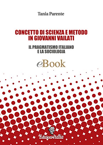 CONCETTO DI SCIENZA E METODO IN GIOVANNI VAILATI: Il Pragmatismo Italiano e la Sociologia (ARCADIA Vol. 5) (Italian Edition)