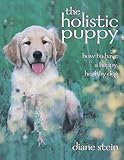 The Holistic Puppy: How to Have a Happy, Healthy Dog by Diane Stein