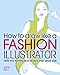 How to Draw Like a Fashion Illustrator: Skills and techniques to develop your visual style by Robyn Neild