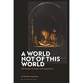 World Not of this World, A: The Reality of Images and Imagination