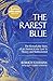 The Rarest Blue: The Remarkable Story of an Ancient Color Lost to History and Rediscovered by
