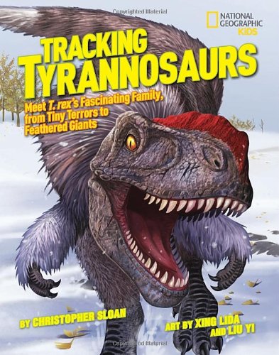 Tracking Tyrannosaurs: Meet T. rex's fascinating family, from tiny terrors to feathered giants (National Geographic Kids)