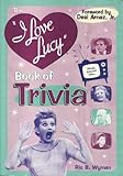 The I Love Lucy Book of Trivia: Official Authorized Edition by 