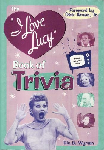 The I Love Lucy Book of Trivia: Official Authorized Edition by Ric B. Wyman