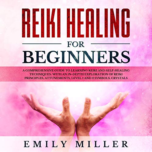Reiki Heling for Beginners: A Comprehensive Guide to Learning Reiki and Self-Healing Techniques: Wit by Emily Miller