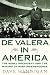 De Valera in America: The Rebel President and the Making of Irish Independence by
