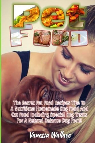 Pet Food: The Secret Pet Food Recipes Tips To A Nutritious Homemade Dog Food And Cat Food Including Special Dog Treats For A Natural Balance Dog Food!