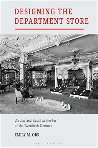 Designing the Department Store: Display and Retail at the Turn of the Twentieth Century by 