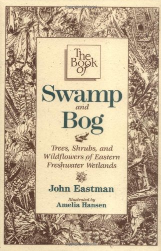 The Book of Swamp &amp; Bog: Trees, Shrubs, and Wildflowers of Eastern Freshwater Wetlands