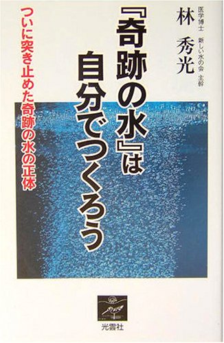 奇跡の水 は自分でつくろう ついに突き止めた奇跡の水の正体 林 秀光 本 通販 Amazon
