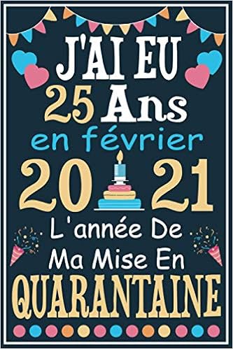 J Ai Eu 25 Ans En Fevrier 21 L Annee De Ma Mise En Quarantaine Cadeau Anniversaire 25 Ans Homme Femme Maman Papa Cadeau De Joyeux Anniversaire Carnet 25 Ans 100 Pages Ligne