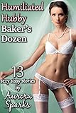 Humiliated Hubby Baker's Dozen: 13 Sexy Sissy Stories! (Feminized Husband Cheating Femdom Wife Size Queen Menage Crossdressing Sissification Cuckold BDSM Erotica)