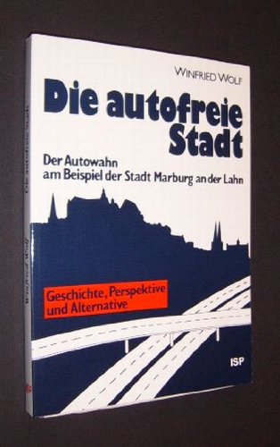 Die autofreie Stadt: Der Autowahn am Beispiel der Stadt Marburg an der Lahn : Geschichte, Perspektive und Alternative (German Edition)