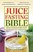 The Juice Fasting Bible: Discover the Power of an All-Juice Diet to Restore Good Health, Lose Weight by Sandra Cabot
