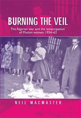 Burning the veil: The Algerian war and the 'emancipation' of Muslim women, 1954-62