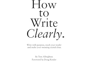 How to Write Clearly: Write with purpose, reach your reader and make your meaning crystal clear