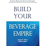 Build Your Beverage Empire: Beverage Development, Marketing and Sales