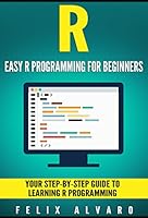 R: Easy R Programming for Beginners, Your Step-By-Step Guide To Learning R Programming (R Programming Series) (English Edition)