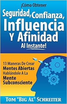 ¡Cómo Obtener Seguridad, Confianza, Influencia Y Afinidad Al Instante!: 13 Maneras De Crear Mentes Abiertas Hablándole A La Mente Subconsciente