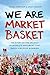 We Are Market Basket: The Story of the Unlikely Grassroots Movement That Saved a Beloved Business