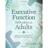 Executive Function Difficulties in Adults: 100 Ways to Help Your Clients Live Productive and Happy Lives