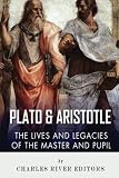 Plato and Aristotle: The Lives and Legacies of the Master and Pupil by Charles River Editors