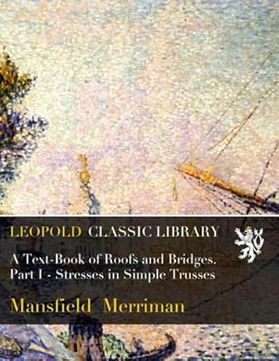 A Text-Book of Roofs and Bridges. Part I - Stresses in Simple Trusses
