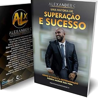 Livro Alexander C. - Uma história de superação e sucesso: Como o foco e a determinação podem mudar sua vida