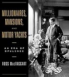 Millionaires, Mansions, and Motor Yachts: An Era of Opulence by 