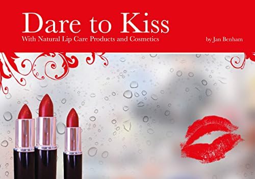 Dare to Kiss: With Natural Lip Care Products and Cosmetics (Cosmetic Making Book 5)