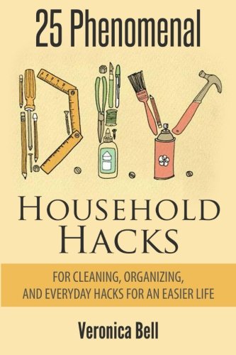 Diy: 25 Phenomenal DIY Household Hacks for Cleaning,Organizing, and Everyday Hacks For An Easier Life