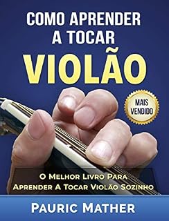 Livro Como Aprender a Tocar Violão: O Melhor Livro Para Aprender a Tocar Violão Sozinho