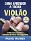 Livro Como Aprender a Tocar Violão: O Melhor Livro Para Aprender a Tocar Violão Sozinho