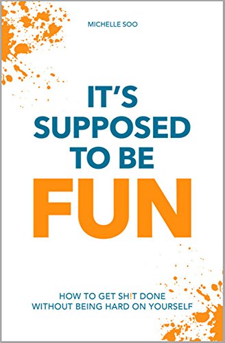 It's Supposed To Be Fun: How To Get Sh!t Done Without Being Hard On Yourself
