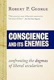 Conscience and Its Enemies: Confronting the Dogmas of Liberal Secularism (American Ideals & Institutions)