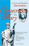 Consecration to Mary: St. Louis De Montfort's True Devotion : Complete Five-Week Preparation : Prayers, Daily Meditations, Spiritual Guidance, Ceremony
