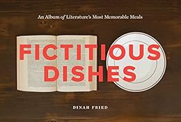 Fictitious Dishes: An Album of Literature's Most Memorable Meals by [Fried, Dinah]