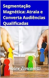 Livro Segmentação Magnética: Atraia e Converta Audiências Qualificadas (Tráfego Pago - A Máquina de Conversão)